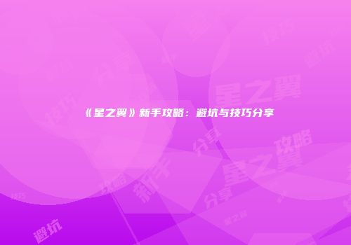 《星之翼》新手攻略：避坑与技巧分享
