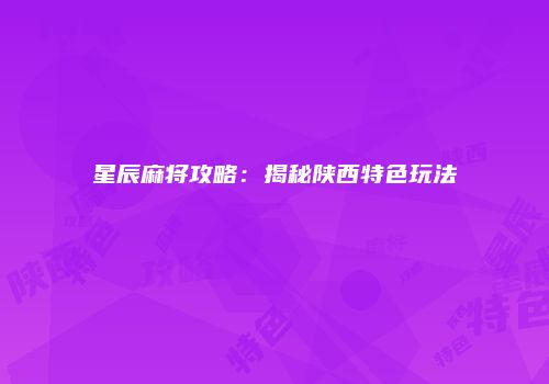 星辰麻将攻略：揭秘陕西特色玩法