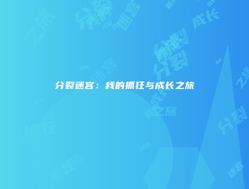 分裂迷宫：我的抓狂与成长之旅