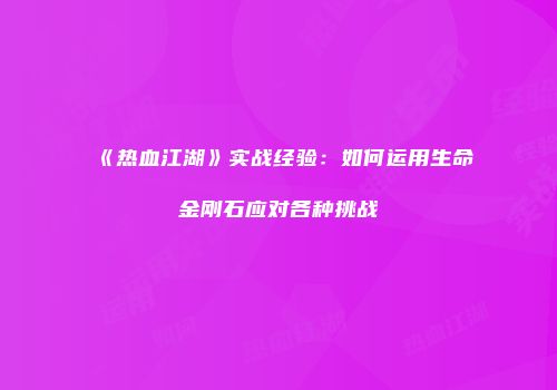 《热血江湖》实战经验：如何运用生命金刚石应对各种挑战