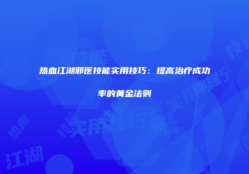 热血江湖邪医技能实用技巧：提高治疗成功率的黄金法则