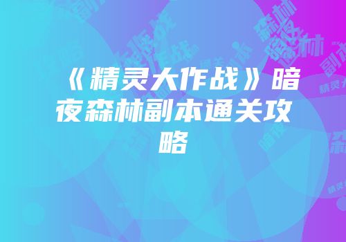 《精灵大作战》暗夜森林副本通关攻略