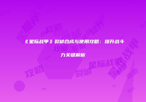 《星际战甲》裂罅合成与使用攻略：提升战斗力关键解析