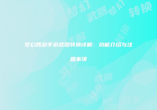 梦幻西游手游武器转换详解：功能介绍与注意事项