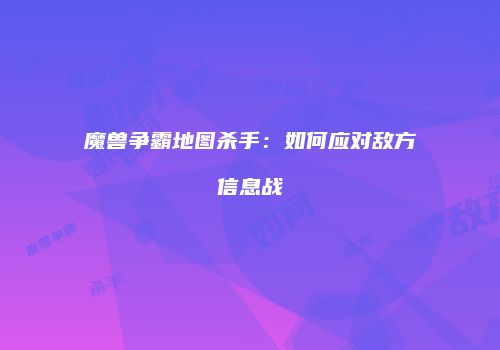 魔兽争霸地图杀手：如何应对敌方信息战