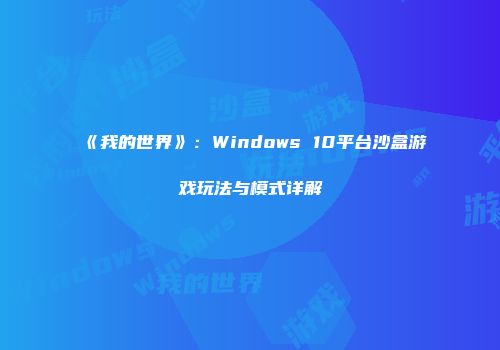 《我的世界》：Windows 10平台沙盒游戏玩法与模式详解