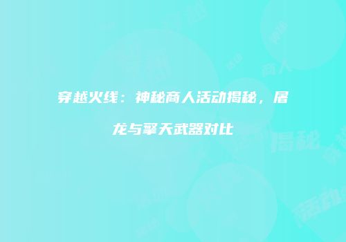 穿越火线：神秘商人活动揭秘，屠龙与擎天武器对比
