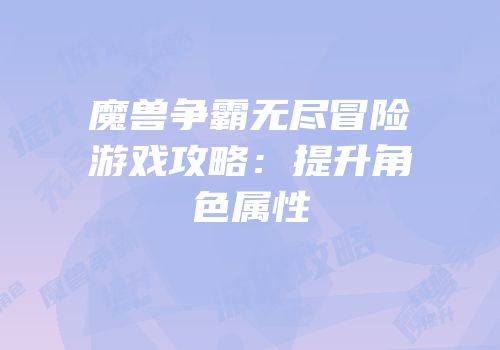 魔兽争霸无尽冒险游戏攻略：提升角色属性