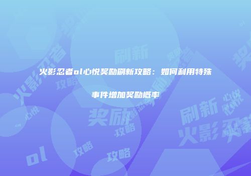 火影忍者ol心悦奖励刷新攻略：如何利用特殊事件增加奖励概率