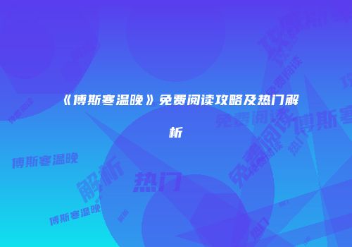 《傅斯寒温晚》免费阅读攻略及热门解析