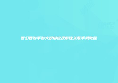 梦幻西游手游大漠绑定及解除关联手机教程
