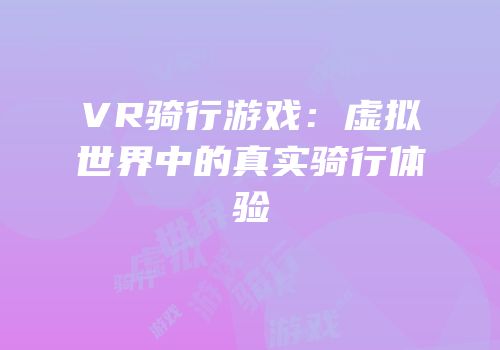 VR骑行游戏：虚拟世界中的真实骑行体验