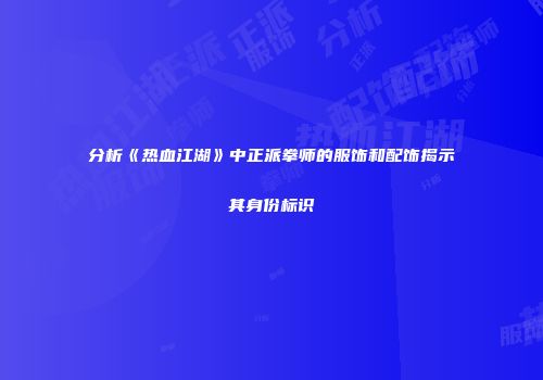 分析《热血江湖》中正派拳师的服饰和配饰揭示其身份标识