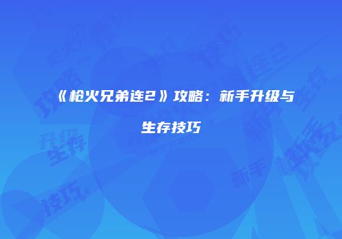 《枪火兄弟连2》攻略：新手升级与生存技巧
