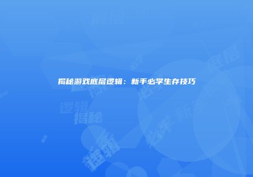 揭秘游戏底层逻辑：新手必学生存技巧