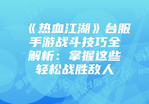 《热血江湖》台服手游战斗技巧全解析：掌握这些轻松战胜敌人