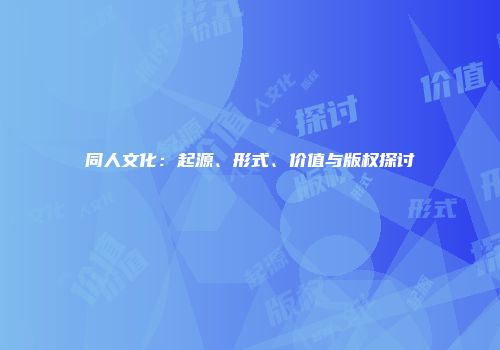 同人文化：起源、形式、价值与版权探讨