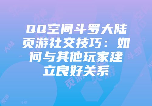 QQ空间斗罗大陆页游社交技巧：如何与其他玩家建立良好关系