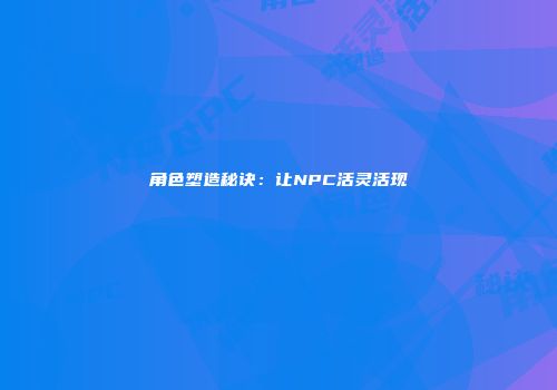 角色塑造秘诀：让NPC活灵活现