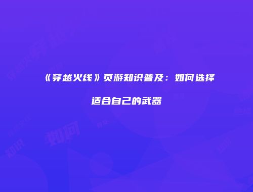《穿越火线》页游知识普及：如何选择适合自己的武器