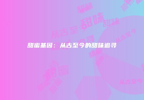 甜蜜基因：从古至今的甜味追寻
