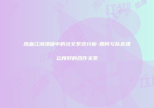 热血江湖漫画中的社交系统分析-如何与队友建立良好的合作关系