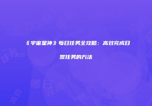 《宇宙星神》每日任务全攻略：高效完成日常任务的方法