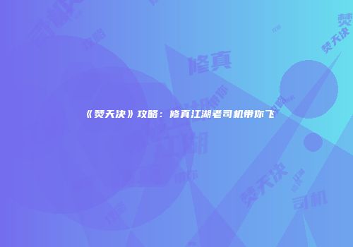 《焚天决》攻略：修真江湖老司机带你飞