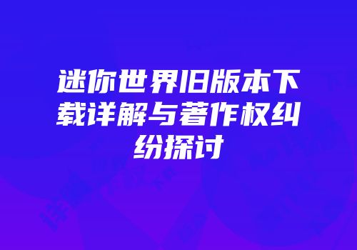 迷你世界旧版本下载详解与著作权纠纷探讨