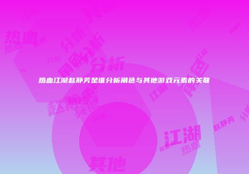 热血江湖赵静芳是谁分析角色与其他游戏元素的关联