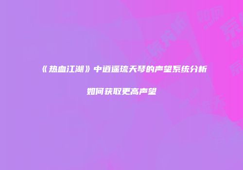 《热血江湖》中逍遥琉天琴的声望系统分析如何获取更高声望