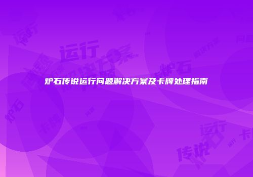 炉石传说运行问题解决方案及卡牌处理指南