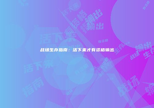 战场生存指南：活下来才有资格输出