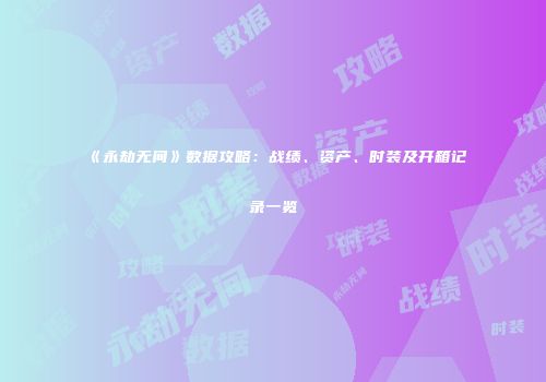《永劫无间》数据攻略：战绩、资产、时装及开箱记录一览