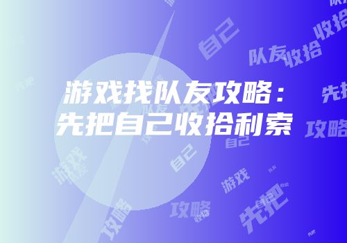 游戏找队友攻略：先把自己收拾利索