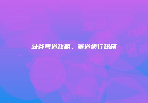 峡谷弯道攻略：赛道横行秘籍