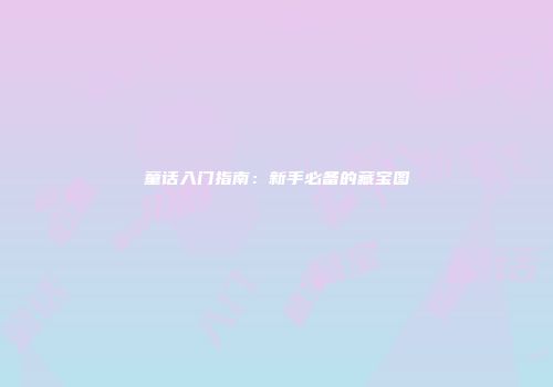 童话入门指南：新手必备的藏宝图