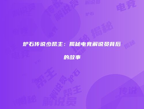 炉石传说少帮主：揭秘电竞解说员背后的故事