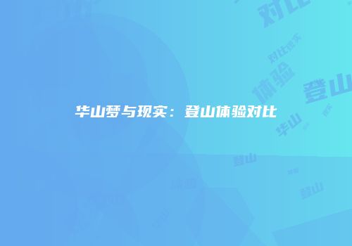 华山梦与现实：登山体验对比