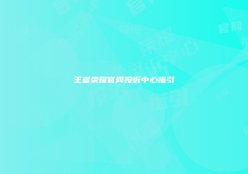 王者荣耀官网投诉中心指引