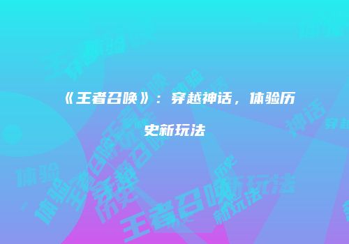 《王者召唤》：穿越神话，体验历史新玩法