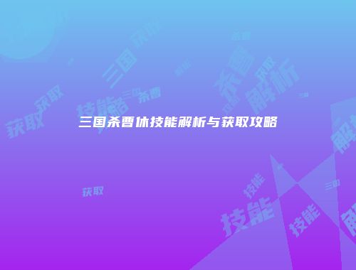 三国杀曹休技能解析与获取攻略