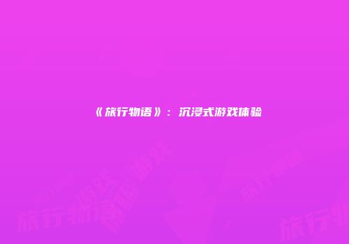 《旅行物语》：沉浸式游戏体验