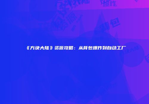 《方块大陆》资源攻略：从背包爆炸到自动工厂
