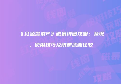 《红色警戒2》磁暴线圈攻略：获取、使用技巧及防御武器比较