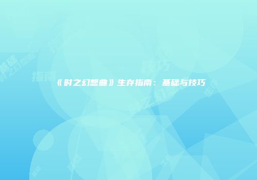 《时之幻想曲》生存指南：基础与技巧