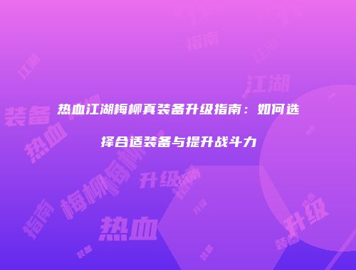 热血江湖梅柳真装备升级指南:如何选择合适装备与提升战斗力