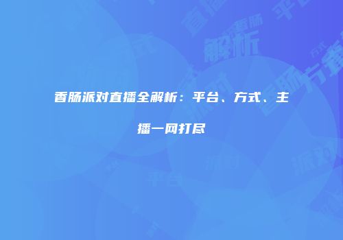 香肠派对直播全解析：平台、方式、主播一网打尽