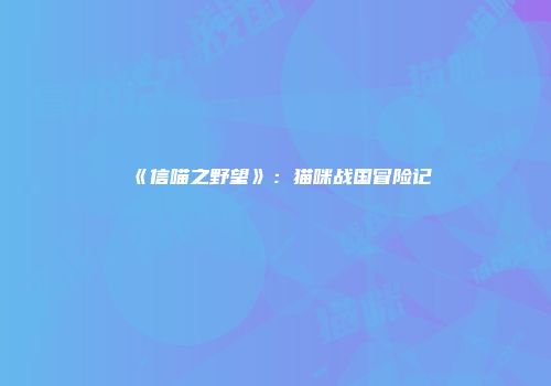 《信喵之野望》：猫咪战国冒险记