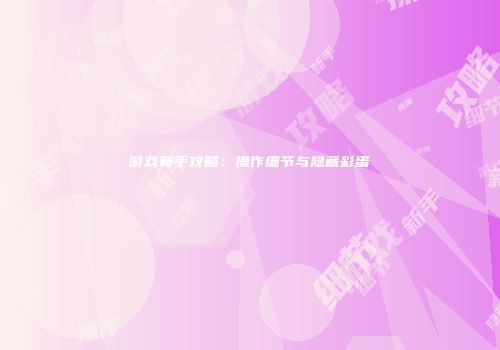游戏新手攻略：操作细节与隐藏彩蛋